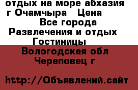 отдых на море абхазия  г Очамчыра › Цена ­ 600 - Все города Развлечения и отдых » Гостиницы   . Вологодская обл.,Череповец г.